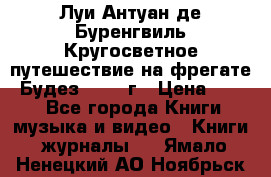 Луи Антуан де Буренгвиль Кругосветное путешествие на фрегате “Будез“ 1960 г › Цена ­ 450 - Все города Книги, музыка и видео » Книги, журналы   . Ямало-Ненецкий АО,Ноябрьск г.